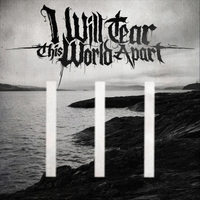 I Will Tear This World Apart : III